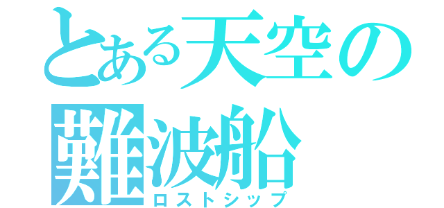 とある天空の難波船（ロストシップ）