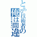 とある技術者の俺は間違えない（念力使えるし）