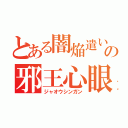 とある闇焔遣いの邪王心眼（ジャオウシンガン）