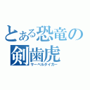 とある恐竜の剣歯虎（サーベルタイガー）