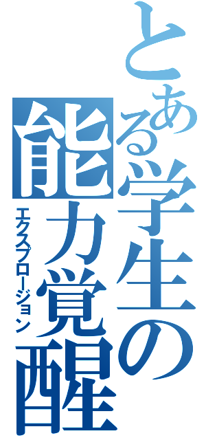 とある学生の能力覚醒（エクスプロージョン）