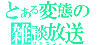 とある変態の雑談放送（ひまつぶし）