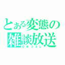 とある変態の雑談放送（ひまつぶし）