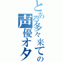 とある多々来ての声優オタク（）