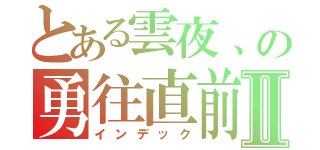 とある雲夜、の勇往直前Ⅱ（インデック）