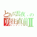 とある雲夜、の勇往直前Ⅱ（インデック）