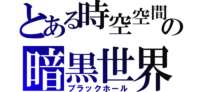 とある時空空間の暗黒世界空間（ブラックホール）