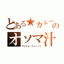 とある★カレーのオソマ汁（Ｐｏｏｐ Ｃｕｒｒｙ）