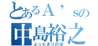 とあるＡ'ｓの中島裕之（ぶったぎり打法）