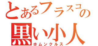 とあるフラスコの黒い小人（ホムンクルス）