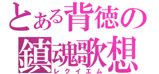 とある背徳の鎮魂歌想（レクイエム）