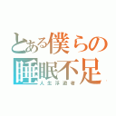 とある僕らの睡眠不足（人生浮遊者）