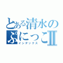 とある清水のぷにっこ記録Ⅱ（インデックス）