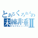 とあるくろれんの未練非垂Ⅱ（デロデロレン）