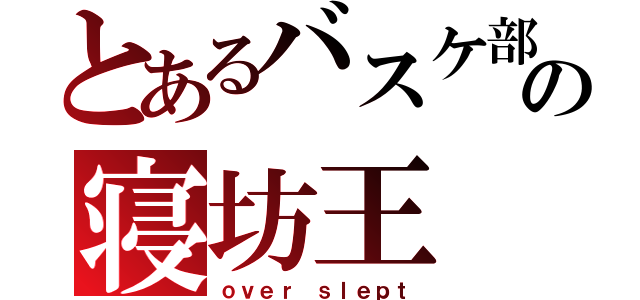 とあるバスケ部の寝坊王（ｏｖｅｒ ｓｌｅｐｔ）