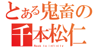 とある鬼畜の千本松仁（Ｒｏｏｋ ｔｏ ｉｎｆｉｎｉｔｙ）