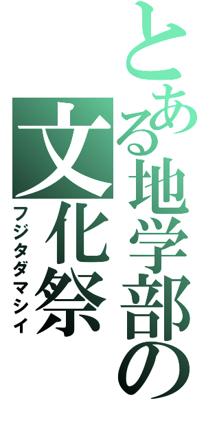 とある地学部の文化祭（フジタダマシイ）