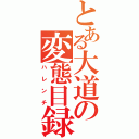 とある大道の変態目録（ハレンチ）