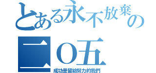 とある永不放棄の二Ｏ五（成功是留給努力的我們）