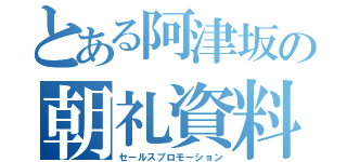 とある阿津坂の朝礼資料（セールスプロモーション）