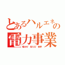 とあるハルエネの電力事業（電力を"見える"世界）