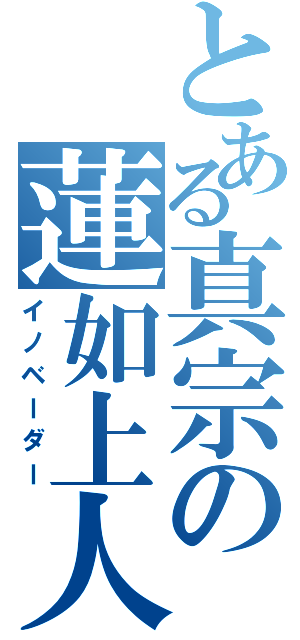 とある真宗の蓮如上人（イノベーダー）