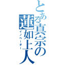 とある真宗の蓮如上人（イノベーダー）