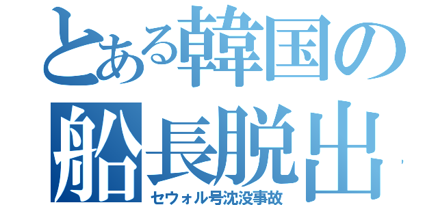 とある韓国の船長脱出（セウォル号沈没事故）