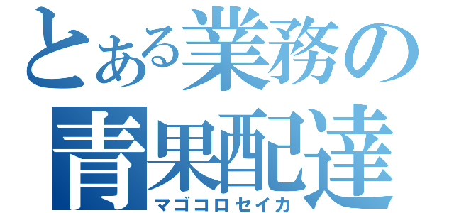 とある業務の青果配達（マゴコロセイカ）