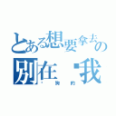 とある想要拿去の別在吵我（耍狗的）