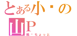 とある小喵の山Ｐ（桃—ちょっと）