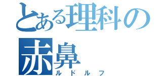 とある理科の赤鼻（ルドルフ）