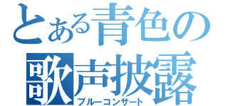 とある青色の歌声披露（ブルーコンサート）