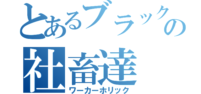 とあるブラック企業の社畜達（ワーカーホリック）