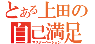 とある上田の自己満足（マスターベーション）