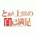 とある上田の自己満足（マスターベーション）