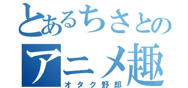 とあるちさとのアニメ趣味（オタク野郎）