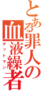 とある罪人の血液繰者（デットマン）