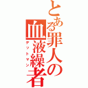 とある罪人の血液繰者（デットマン）