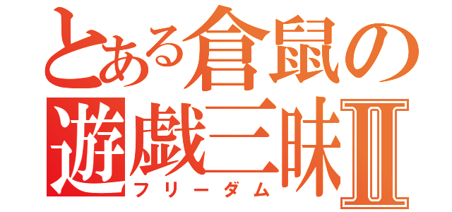 とある倉鼠の遊戯三昧Ⅱ（フリーダム）