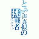 とある声真似の挑戦者（チャレンジャー）