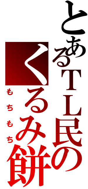 とあるＴＬ民のくるみ餅（もちもち）