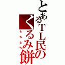 とあるＴＬ民のくるみ餅（もちもち）