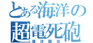 とある海洋の超電死砲（海洋酷兒）