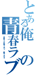 とある俺の青春ラブコメは間違っている（青春とは嘘であり、悪である）