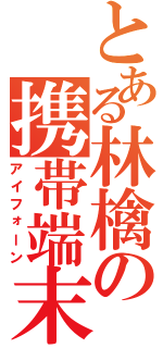 とある林檎の携帯端末（アイフォーン）