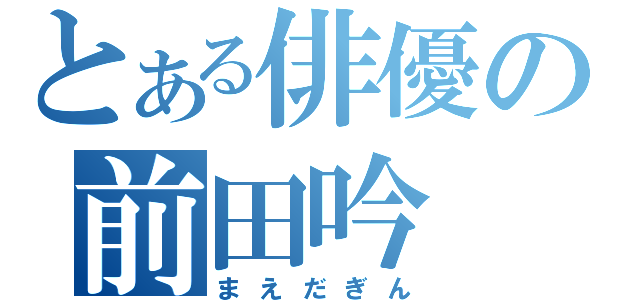 とある俳優の前田吟（まえだぎん）