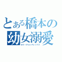 とある橋本の幼女溺愛（ロリータコンプレックス）