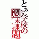 とある学校の週末課題（ジゴク）