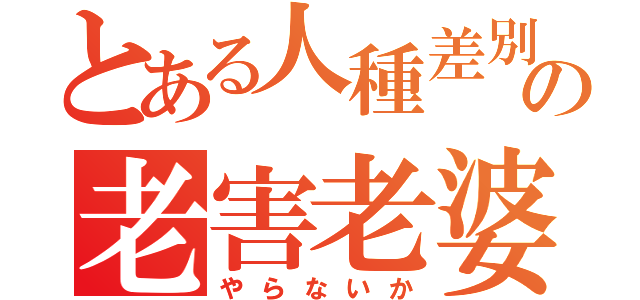 とある人種差別の老害老婆（やらないか）